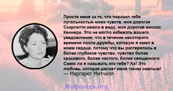 Прости меня за то, что поразил тебя пугальностью моих чувств, моя дорогая Скарлетти имела в виду, моя дорогая миссис Кеннеди. Это не могло избежать вашего уведомления, что в течение некоторого времени после дружбы,