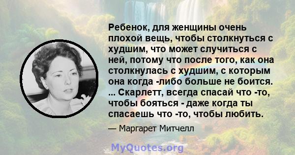 Ребенок, для женщины очень плохой вещь, чтобы столкнуться с худшим, что может случиться с ней, потому что после того, как она столкнулась с худшим, с которым она когда -либо больше не боится. ... Скарлетт, всегда спасай 