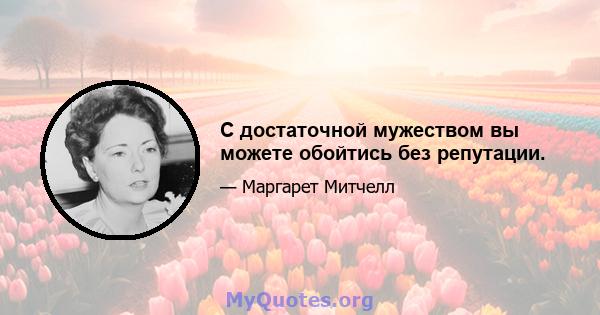 С достаточной мужеством вы можете обойтись без репутации.