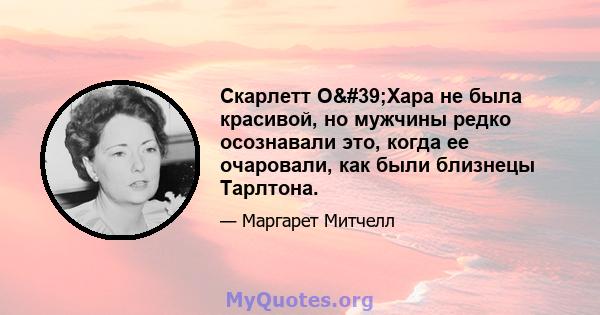 Скарлетт О'Хара не была красивой, но мужчины редко осознавали это, когда ее очаровали, как были близнецы Тарлтона.