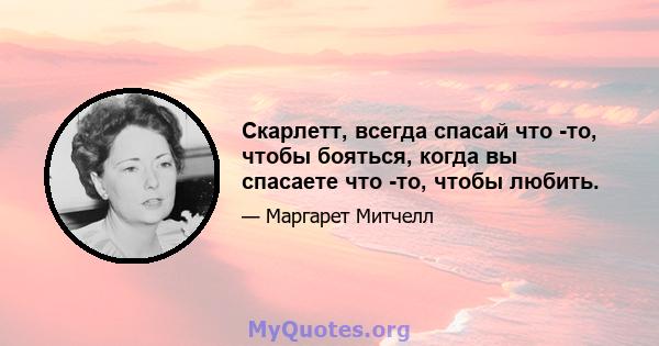 Скарлетт, всегда спасай что -то, чтобы бояться, когда вы спасаете что -то, чтобы любить.