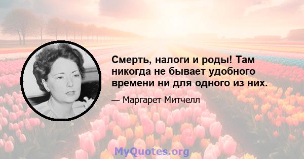 Смерть, налоги и роды! Там никогда не бывает удобного времени ни для одного из них.