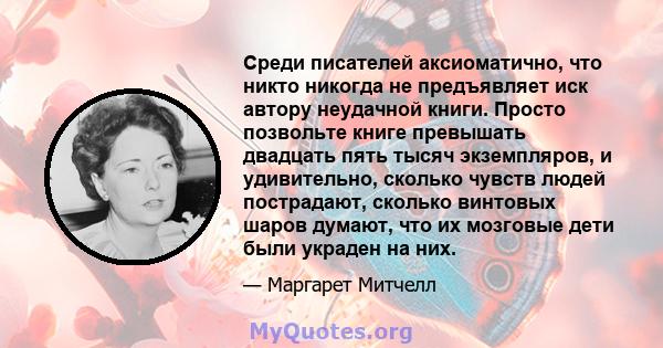 Среди писателей аксиоматично, что никто никогда не предъявляет иск автору неудачной книги. Просто позвольте книге превышать двадцать пять тысяч экземпляров, и удивительно, сколько чувств людей пострадают, сколько