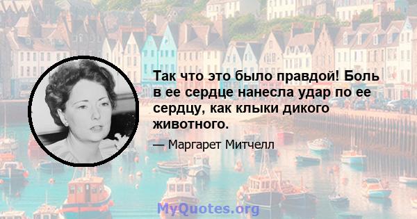 Так что это было правдой! Боль в ее сердце нанесла удар по ее сердцу, как клыки дикого животного.