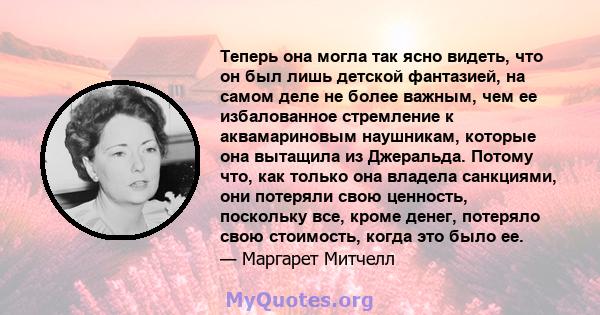 Теперь она могла так ясно видеть, что он был лишь детской фантазией, на самом деле не более важным, чем ее избалованное стремление к аквамариновым наушникам, которые она вытащила из Джеральда. Потому что, как только она 