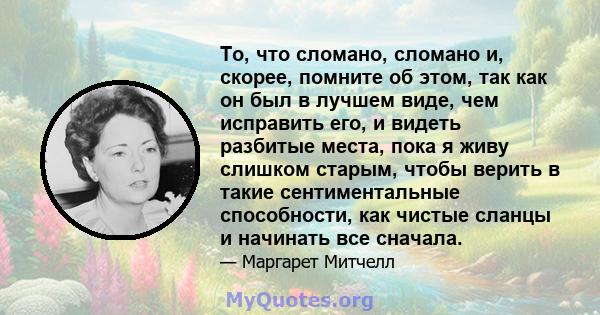 То, что сломано, сломано и, скорее, помните об этом, так как он был в лучшем виде, чем исправить его, и видеть разбитые места, пока я живу слишком старым, чтобы верить в такие сентиментальные способности, как чистые