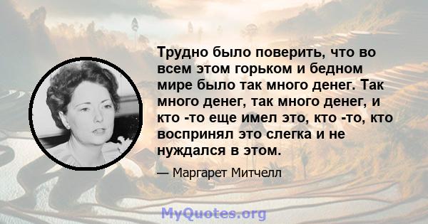 Трудно было поверить, что во всем этом горьком и бедном мире было так много денег. Так много денег, так много денег, и кто -то еще имел это, кто -то, кто воспринял это слегка и не нуждался в этом.