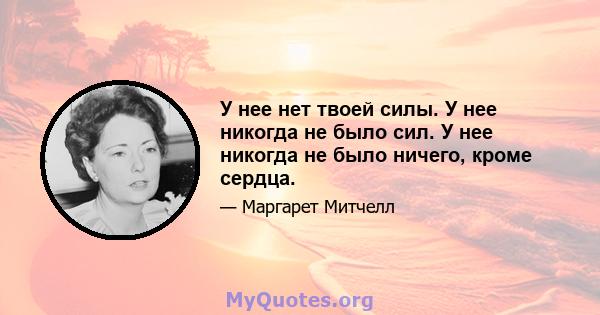 У нее нет твоей силы. У нее никогда не было сил. У нее никогда не было ничего, кроме сердца.