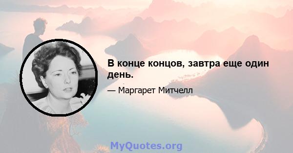 В конце концов, завтра еще один день.