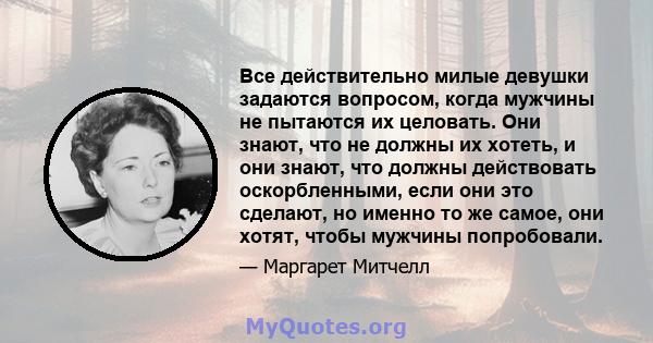 Все действительно милые девушки задаются вопросом, когда мужчины не пытаются их целовать. Они знают, что не должны их хотеть, и они знают, что должны действовать оскорбленными, если они это сделают, но именно то же