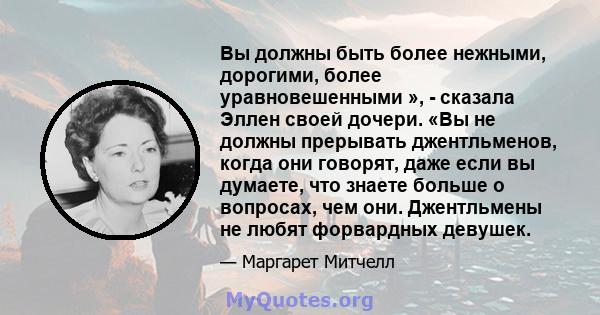 Вы должны быть более нежными, дорогими, более уравновешенными », - сказала Эллен своей дочери. «Вы не должны прерывать джентльменов, когда они говорят, даже если вы думаете, что знаете больше о вопросах, чем они.