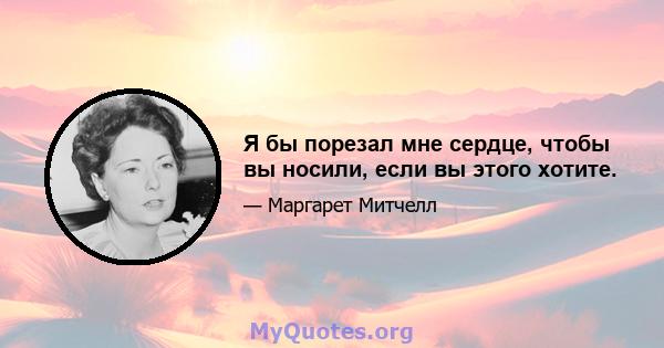 Я бы порезал мне сердце, чтобы вы носили, если вы этого хотите.