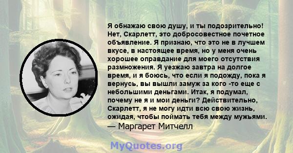 Я обнажаю свою душу, и ты подозрительно! Нет, Скарлетт, это добросовестное почетное объявление. Я признаю, что это не в лучшем вкусе, в настоящее время, но у меня очень хорошее оправдание для моего отсутствия