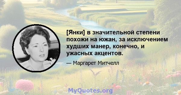 [Янки] в значительной степени похожи на южан, за исключением худших манер, конечно, и ужасных акцентов.