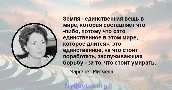 Земля - ​​единственная вещь в мире, которая составляет что -либо, потому что «это единственное в этом мире, которое длится», это единственное, на что стоит поработать, заслуживающая борьбу - за то, что стоит умирать.