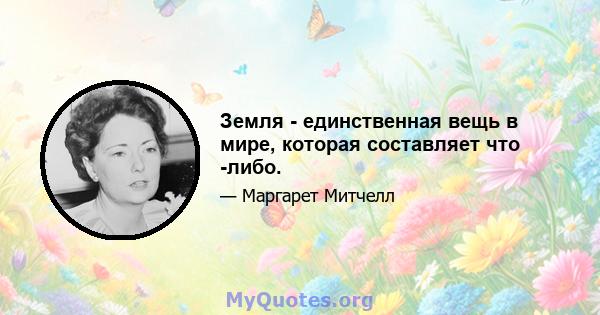 Земля - ​​единственная вещь в мире, которая составляет что -либо.