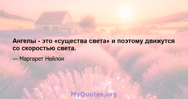 Ангелы - это «существа света» и поэтому движутся со скоростью света.