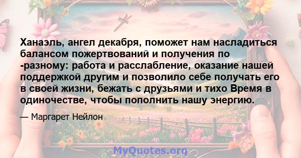 Ханаэль, ангел декабря, поможет нам насладиться балансом пожертвований и получения по -разному: работа и расслабление, оказание нашей поддержкой другим и позволило себе получать его в своей жизни, бежать с друзьями и