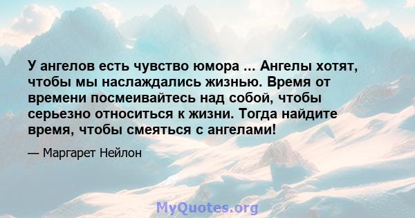 У ангелов есть чувство юмора ... Ангелы хотят, чтобы мы наслаждались жизнью. Время от времени посмеивайтесь над собой, чтобы серьезно относиться к жизни. Тогда найдите время, чтобы смеяться с ангелами!