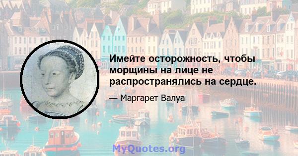 Имейте осторожность, чтобы морщины на лице не распространялись на сердце.