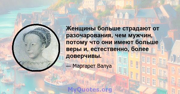 Женщины больше страдают от разочарования, чем мужчин, потому что они имеют больше веры и, естественно, более доверчивы.