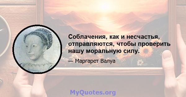 Соблачения, как и несчастья, отправляются, чтобы проверить нашу моральную силу.