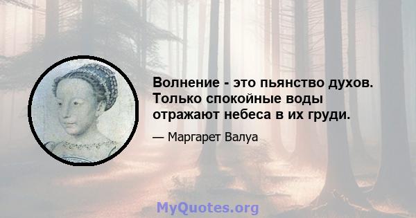 Волнение - это пьянство духов. Только спокойные воды отражают небеса в их груди.