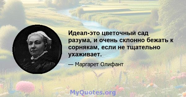 Идеал-это цветочный сад разума, и очень склонно бежать к сорнякам, если не тщательно ухаживает.