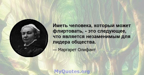 Иметь человека, который может флиртовать, - это следующее, что является незаменимым для лидера общества.