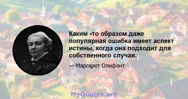 Каким -то образом даже популярная ошибка имеет аспект истины, когда она подходит для собственного случая.