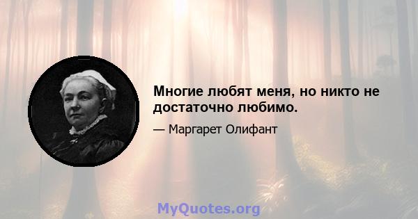 Многие любят меня, но никто не достаточно любимо.