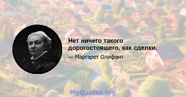 Нет ничего такого дорогостоящего, как сделки.