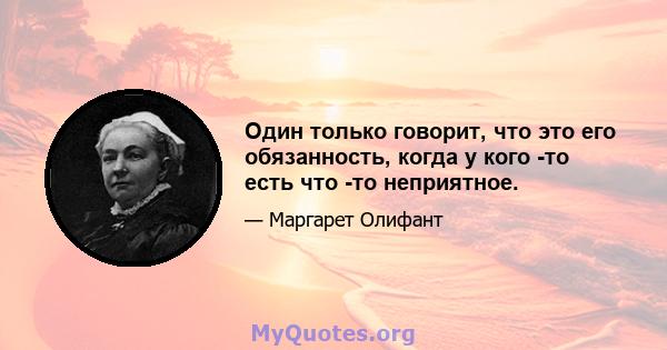 Один только говорит, что это его обязанность, когда у кого -то есть что -то неприятное.