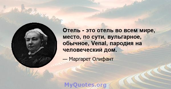 Отель - это отель во всем мире, место, по сути, вульгарное, обычное, Venal, пародия на человеческий дом.