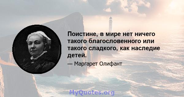 Поистине, в мире нет ничего такого благословенного или такого сладкого, как наследие детей.