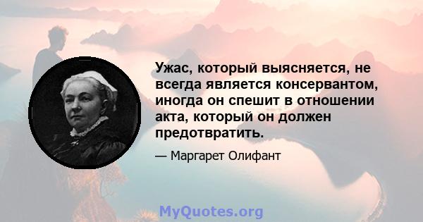 Ужас, который выясняется, не всегда является консервантом, иногда он спешит в отношении акта, который он должен предотвратить.