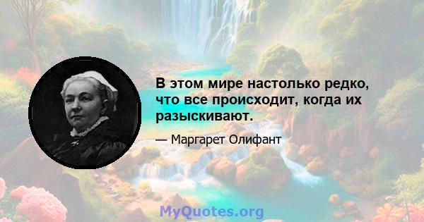 В этом мире настолько редко, что все происходит, когда их разыскивают.