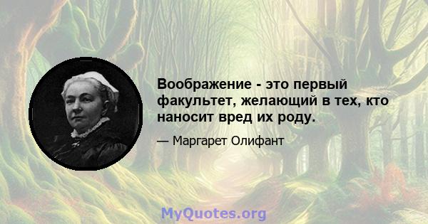 Воображение - это первый факультет, желающий в тех, кто наносит вред их роду.