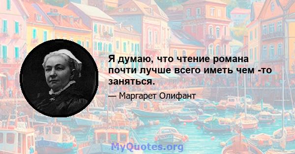 Я думаю, что чтение романа почти лучше всего иметь чем -то заняться.