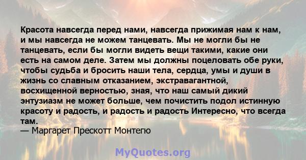 Красота навсегда перед нами, навсегда прижимая нам к нам, и мы навсегда не можем танцевать. Мы не могли бы не танцевать, если бы могли видеть вещи такими, какие они есть на самом деле. Затем мы должны поцеловать обе