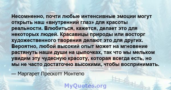 Несомненно, почти любые интенсивные эмоции могут открыть наш «внутренний глаз» для красоты реальности. Влюбиться, кажется, делает это для некоторых людей. Красавицы природы или восторг художественного творения делают