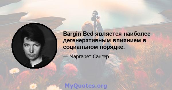 Bargin Bed является наиболее дегенеративным влиянием в социальном порядке.