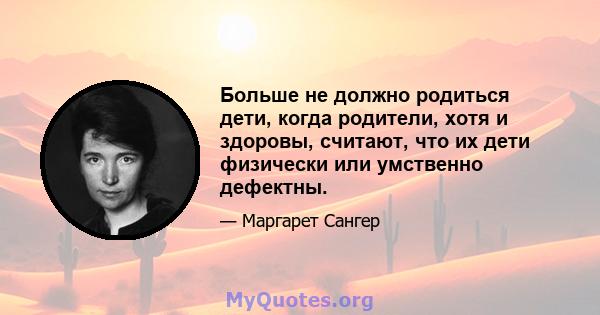 Больше не должно родиться дети, когда родители, хотя и здоровы, считают, что их дети физически или умственно дефектны.