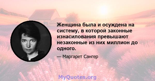 Женщина была и осуждена на систему, в которой законные изнасилования превышают незаконные из них миллион до одного.