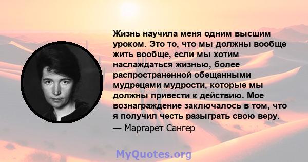 Жизнь научила меня одним высшим уроком. Это то, что мы должны вообще жить вообще, если мы хотим наслаждаться жизнью, более распространенной обещанными мудрецами мудрости, которые мы должны привести к действию. Мое