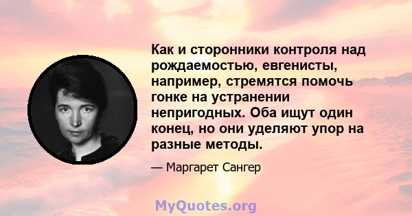 Как и сторонники контроля над рождаемостью, евгенисты, например, стремятся помочь гонке на устранении непригодных. Оба ищут один конец, но они уделяют упор на разные методы.