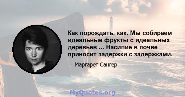 Как порождать, как. Мы собираем идеальные фрукты с идеальных деревьев ... Насилие в почве приносит задержки с задержками.