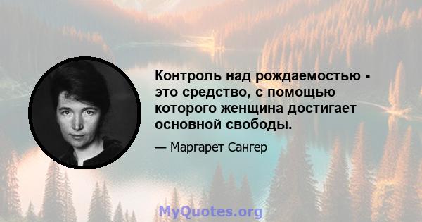 Контроль над рождаемостью - это средство, с помощью которого женщина достигает основной свободы.