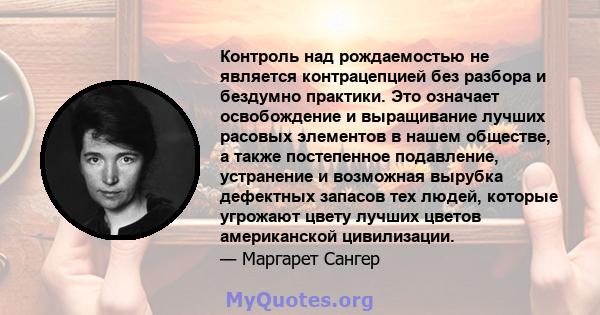 Контроль над рождаемостью не является контрацепцией без разбора и бездумно практики. Это означает освобождение и выращивание лучших расовых элементов в нашем обществе, а также постепенное подавление, устранение и