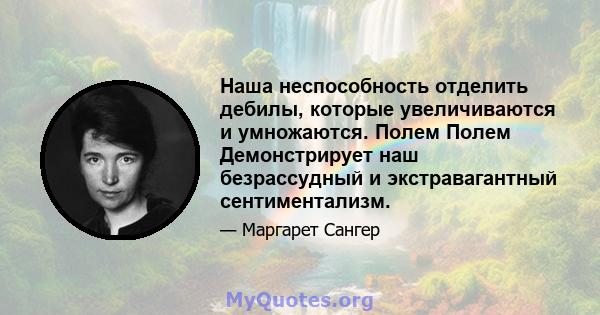 Наша неспособность отделить дебилы, которые увеличиваются и умножаются. Полем Полем Демонстрирует наш безрассудный и экстравагантный сентиментализм.